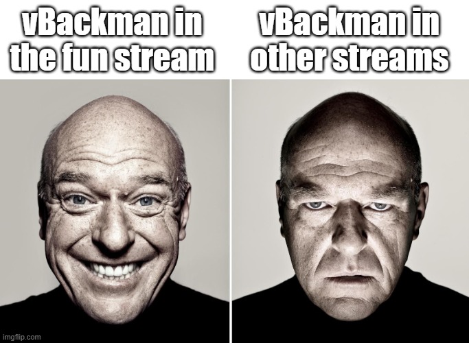 Dean Norris's reaction | vBackman in the fun stream vBackman in other streams | image tagged in dean norris's reaction | made w/ Imgflip meme maker