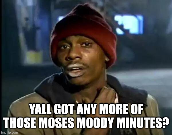 Y'all Got Any More Of That Meme | YALL GOT ANY MORE OF THOSE MOSES MOODY MINUTES? | image tagged in memes,y'all got any more of that | made w/ Imgflip meme maker