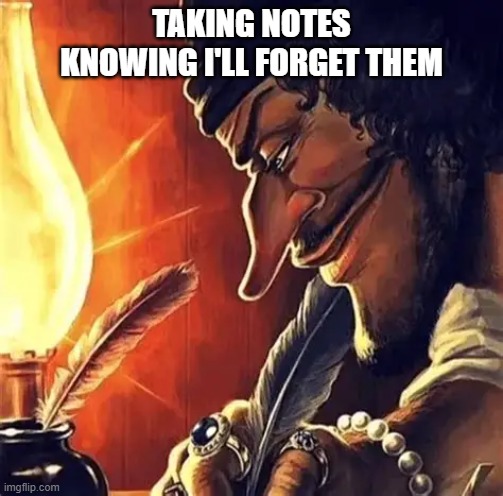 . | TAKING NOTES KNOWING I'LL FORGET THEM | image tagged in blackbeard | made w/ Imgflip meme maker