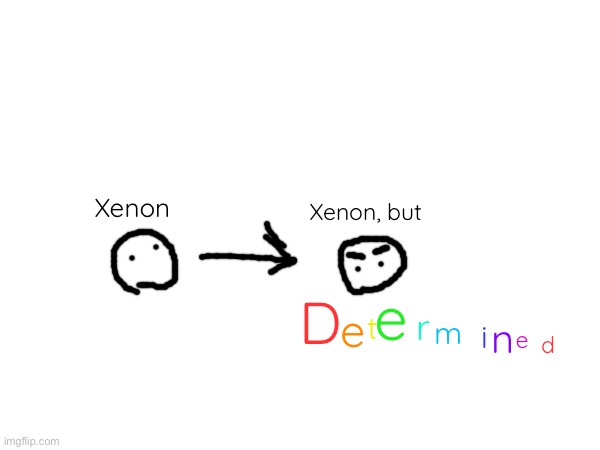 Xenon Xenon, but D e t e r m i n e d | made w/ Imgflip meme maker