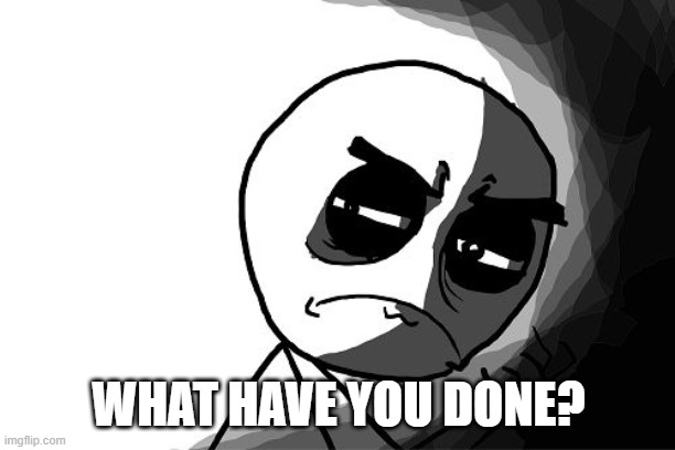 you what have you done (rage comics) | WHAT HAVE YOU DONE? | image tagged in you what have you done rage comics | made w/ Imgflip meme maker