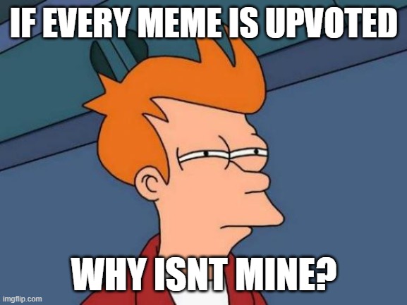 Futurama Fry | IF EVERY MEME IS UPVOTED; WHY ISNT MINE? | image tagged in memes,futurama fry,upvote this,funny,fun | made w/ Imgflip meme maker