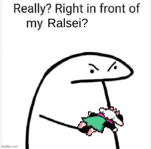 Ralsei? | image tagged in really right in front of my | made w/ Imgflip meme maker