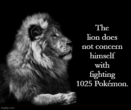 Yet another lion ladder meme | The lion does not concern himself with fighting 1025 Pokémon. | image tagged in the lion,pokem,lion ladder | made w/ Imgflip meme maker