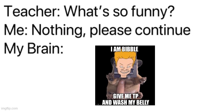 BIBBLE | image tagged in teacher what's so funny,pibble,beavis and butthead | made w/ Imgflip meme maker