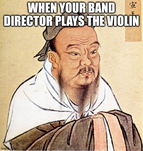 HUHHHHHH | WHEN YOUR BAND DIRECTOR PLAYS THE VIOLIN | image tagged in confucius says | made w/ Imgflip meme maker