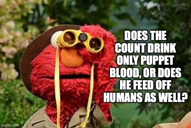 Elmo worries about The Count | DOES THE COUNT DRINK ONLY PUPPET BLOOD, OR DOES HE FEED OFF HUMANS AS WELL? | image tagged in elmo with binoculars sesame street | made w/ Imgflip meme maker