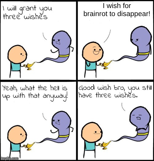 get rid of it already | I wish for brainrot to disappear! | image tagged in 3 wishes,memes,cool | made w/ Imgflip meme maker