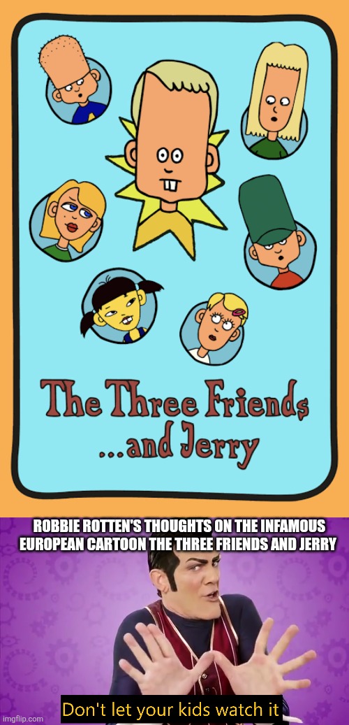 The Three Friends and Jerry is definitely not suitable for children despite being a kids' cartoon. | ROBBIE ROTTEN'S THOUGHTS ON THE INFAMOUS EUROPEAN CARTOON THE THREE FRIENDS AND JERRY | image tagged in don't let your kids watch it,the three friends and jerry,european,cartoons,unsuitable for children,1990s | made w/ Imgflip meme maker