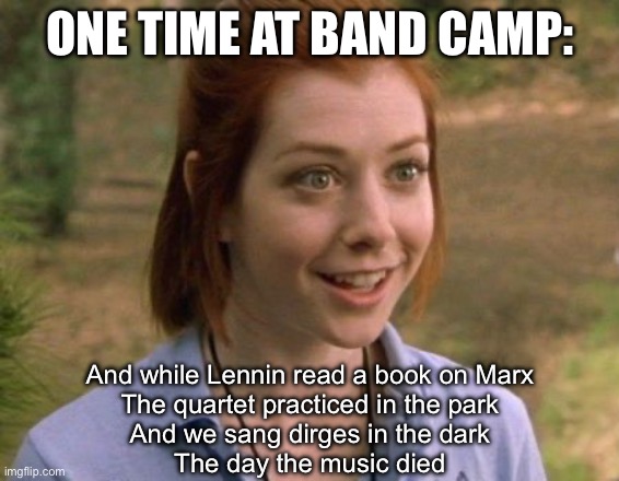 American Pie (extended Director’s Cut) | ONE TIME AT BAND CAMP:; And while Lennin read a book on Marx
The quartet practiced in the park
And we sang dirges in the dark
The day the music died | image tagged in allison hannigan american pie,american pie,don mclean | made w/ Imgflip meme maker