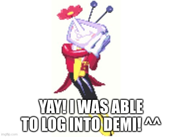 it was a bug | YAY! I WAS ABLE TO LOG INTO DEMI! ^^ | made w/ Imgflip meme maker