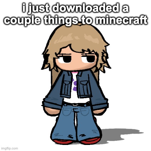 Stardust but a goober | i just downloaded a couple things to minecraft | image tagged in stardust but a goober | made w/ Imgflip meme maker