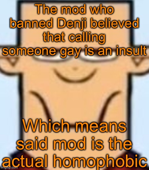 Checkmate | The mod who banned Denji believed that calling someone gay is an insult; Which means said mod is the actual homophobic | image tagged in sped tyler | made w/ Imgflip meme maker