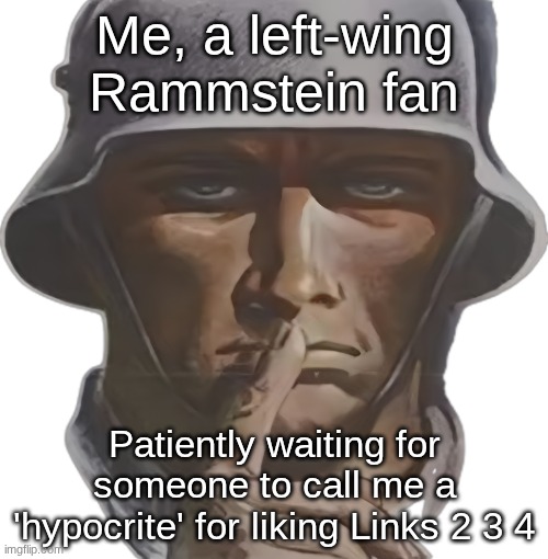 Links 2 3 4 in a nutshell | Me, a left-wing Rammstein fan; Patiently waiting for someone to call me a 'hypocrite' for liking Links 2 3 4 | image tagged in shhh | made w/ Imgflip meme maker