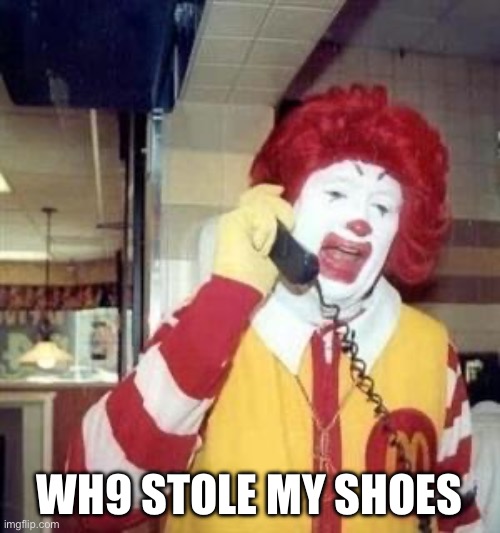 Ronald McDonald Temp | WH9 STOLE MY SHOES | image tagged in ronald mcdonald temp | made w/ Imgflip meme maker