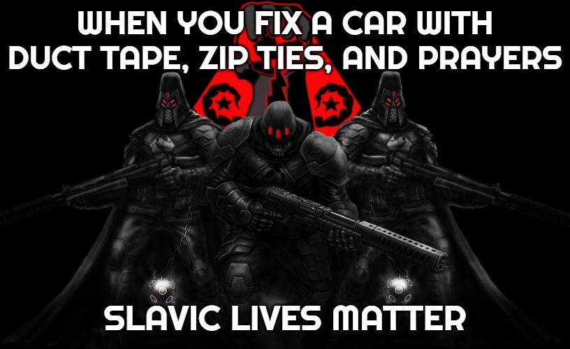 Bosnian Lives Matter | WHEN YOU FIX A CAR WITH DUCT TAPE, ZIP TIES, AND PRAYERS; SLAVIC LIVES MATTER | image tagged in bosnian lives matter,slavic  black hand | made w/ Imgflip meme maker