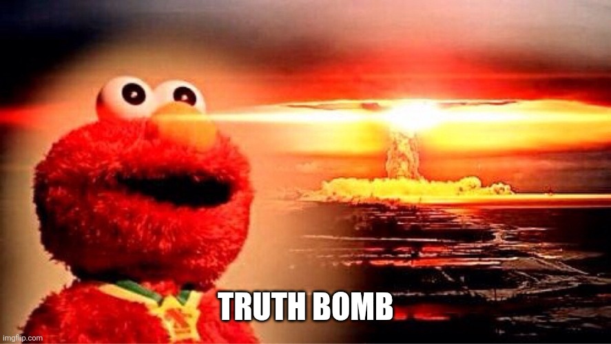 elmo nuclear explosion | TRUTH BOMB | image tagged in elmo nuclear explosion | made w/ Imgflip meme maker