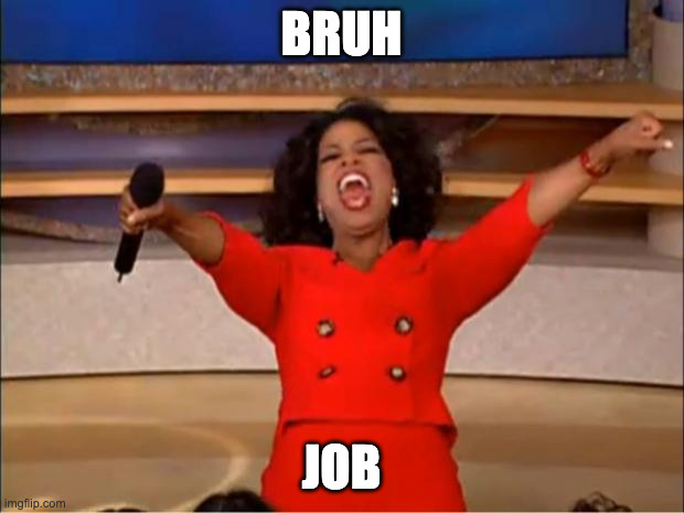 Oprah You Get A Meme | BRUH; JOB | image tagged in memes,oprah you get a | made w/ Imgflip meme maker
