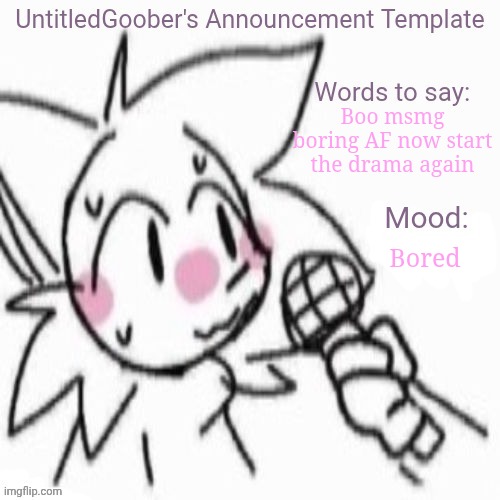 UntitledGoober's Sometimes Announcement Template | Boo msmg boring AF now start the drama again; Bored | image tagged in untitledgoober's sometimes announcement template | made w/ Imgflip meme maker