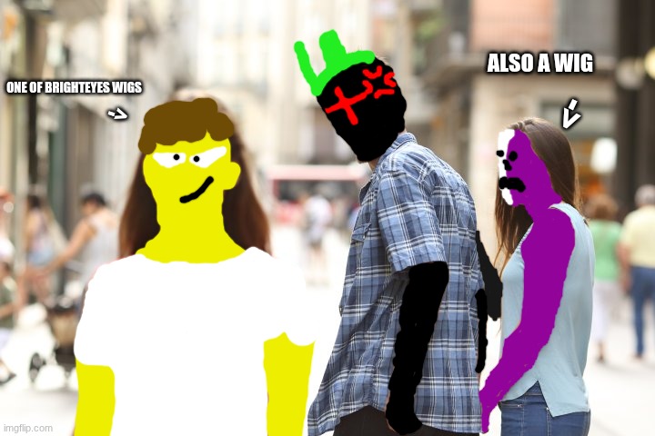 cheating boyfriend | ALSO A WIG; ONE OF BRIGHTEYES WIGS; ->; -> | image tagged in cheating boyfriend | made w/ Imgflip meme maker