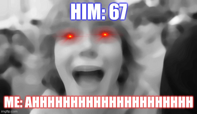 67 67 67 67 67 67 67 67 67 67 67 67 67 67 67 67 67 67 67 67 67 67 67 67 67 67 67 67 67 67 67 67 67 67 67 67 67 67 67 67 67 67 67 | HIM: 67; ME: AHHHHHHHHHHHHHHHHHHHHH | image tagged in memes | made w/ Imgflip meme maker