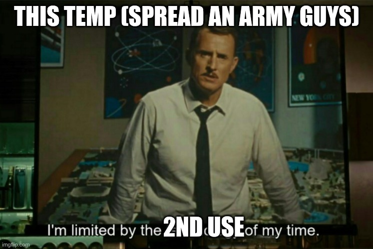 I’m limited by the technology of my time | THIS TEMP (SPREAD AN ARMY GUYS); 2ND USE | image tagged in i m limited by the technology of my time,2nd use ever | made w/ Imgflip meme maker