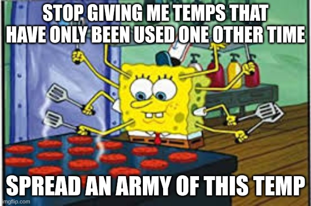Spongebob multi-tasking | STOP GIVING ME TEMPS THAT HAVE ONLY BEEN USED ONE OTHER TIME; SPREAD AN ARMY OF THIS TEMP | image tagged in spongebob multi-tasking | made w/ Imgflip meme maker
