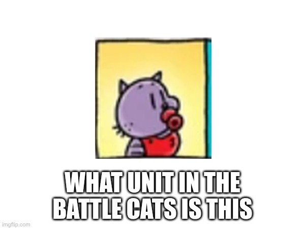 WHAT UNIT IN THE BATTLE CATS IS THIS | made w/ Imgflip meme maker