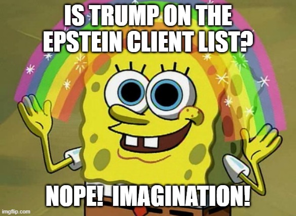 The Epstein List Fact-Checker | IS TRUMP ON THE EPSTEIN CLIENT LIST? NOPE!  IMAGINATION! | image tagged in imagination spongebob,jeffrey epstein,spongebob,spongebob squarepants,imagination,trump | made w/ Imgflip meme maker