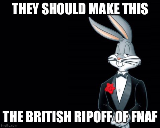 Bugs Bunny Suit | THEY SHOULD MAKE THIS THE BRITISH RIPOFF OF FNAF | image tagged in bugs bunny suit | made w/ Imgflip meme maker