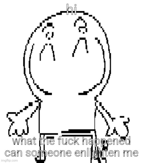 excuse for a new "announcement" temp | hi; what the fuck happened can someone enlighten me | image tagged in excuse for a new announcement temp | made w/ Imgflip meme maker
