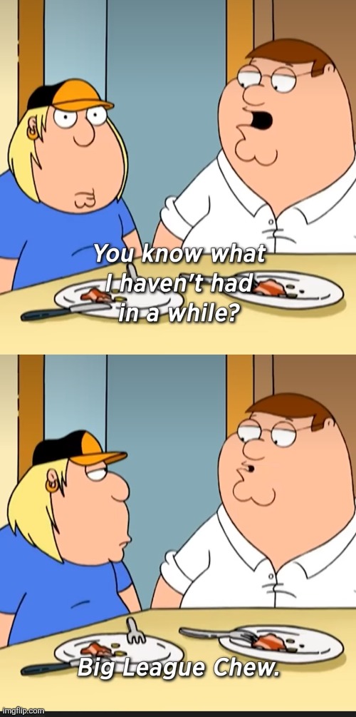 MY WIFE GOT ME SOME AND I JUST HAD TO MAKE THIS. | image tagged in family guy,big league chew,bubble gum,family guy peter | made w/ Imgflip meme maker