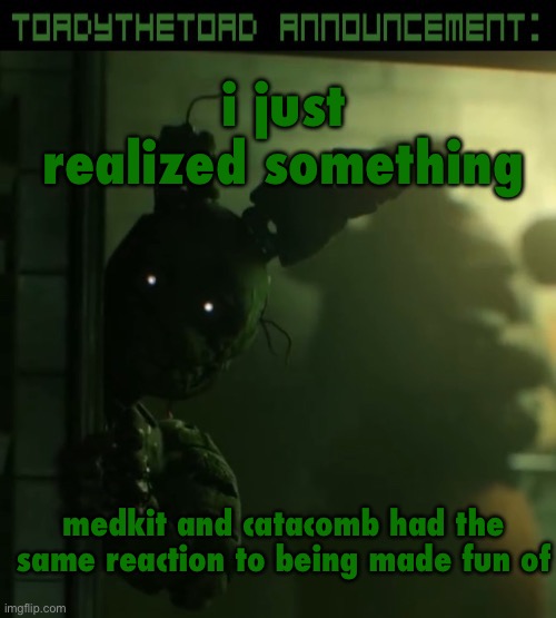 this might mean something but i don’t know | i just realized something; medkit and catacomb had the same reaction to being made fun of | image tagged in toady announcement template | made w/ Imgflip meme maker