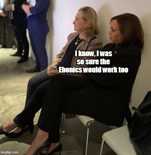 I know, I was so sure the Ebonics would work too | made w/ Imgflip meme maker