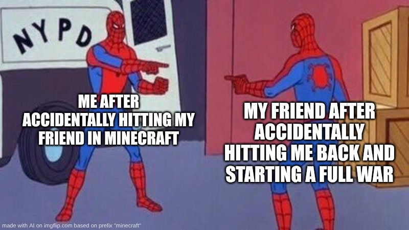 spiderman pointing at spiderman | ME AFTER ACCIDENTALLY HITTING MY FRIEND IN MINECRAFT; MY FRIEND AFTER ACCIDENTALLY HITTING ME BACK AND STARTING A FULL WAR | image tagged in spiderman pointing at spiderman | made w/ Imgflip meme maker