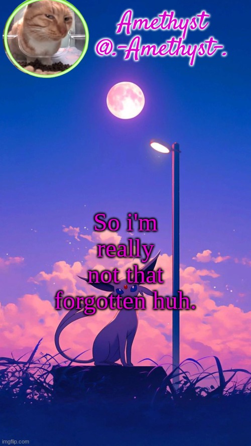 Amethyst announcement template | So i'm really not that forgotten huh. | image tagged in amethyst announcement template | made w/ Imgflip meme maker