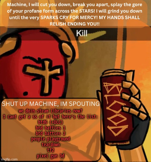 ts is probably so ass | we doin steam libraries now?
I cant get a ss of it but here's the list:
btd6 (+DLC)
btd battles 1
btd battles 2
people playground
teardown
tf2
pixel gun 3d | image tagged in gabriel announcement | made w/ Imgflip meme maker