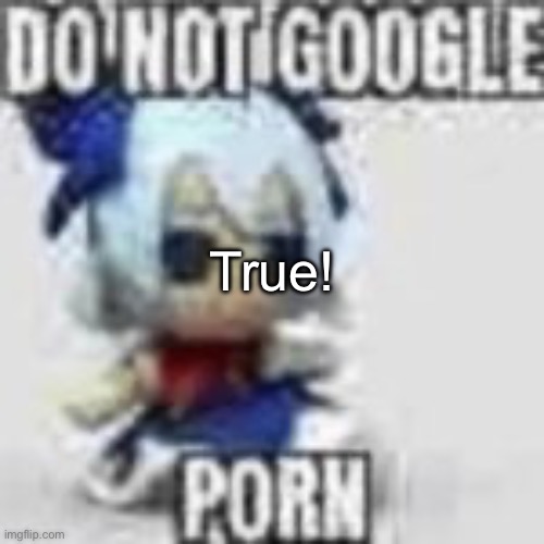 Do not google | True! | image tagged in do not google | made w/ Imgflip meme maker