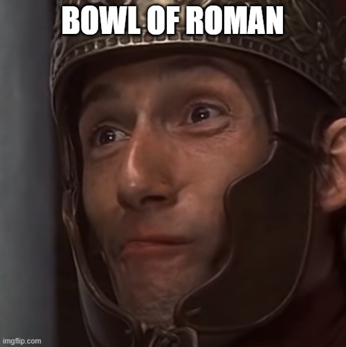 BOWL OF ROMAN | image tagged in roman legionary holding laughter | made w/ Imgflip meme maker