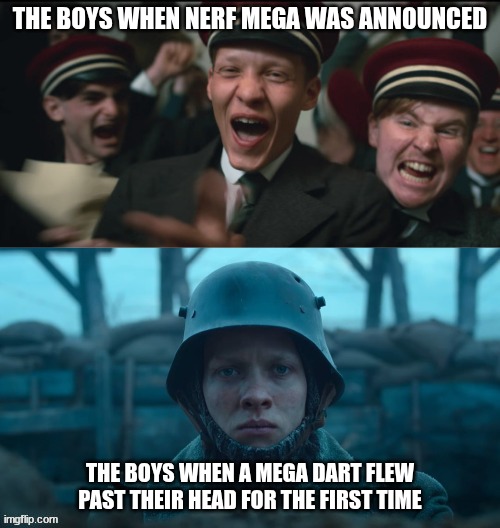Literal Shell Shock | THE BOYS WHEN NERF MEGA WAS ANNOUNCED; THE BOYS WHEN A MEGA DART FLEW PAST THEIR HEAD FOR THE FIRST TIME | image tagged in all quiet on the western front meme | made w/ Imgflip meme maker