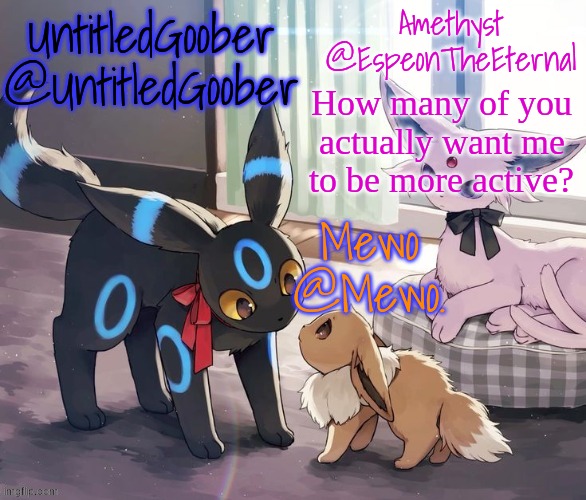 . | How many of you actually want me to be more active? | image tagged in untitledgoober mewo amethyst shared temp | made w/ Imgflip meme maker