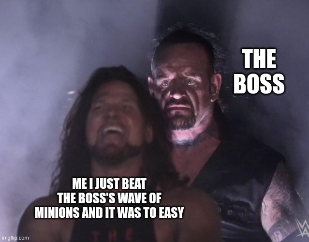 undertaker | THE BOSS; ME I JUST BEAT THE BOSS'S WAVE OF MINIONS AND IT WAS TO EASY | image tagged in undertaker | made w/ Imgflip meme maker