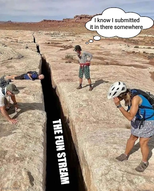 Huge crack in earth | I know I submitted it in there somewhere THE FUN STREAM | image tagged in huge crack in earth | made w/ Imgflip meme maker