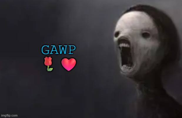 good argument well put | GAWP 🌹❤️ | image tagged in void lazy | made w/ Imgflip meme maker