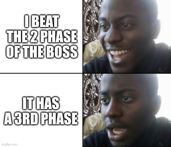 Happy / Shock | I BEAT THE 2 PHASE OF THE BOSS; IT HAS A 3RD PHASE | image tagged in happy / shock | made w/ Imgflip meme maker
