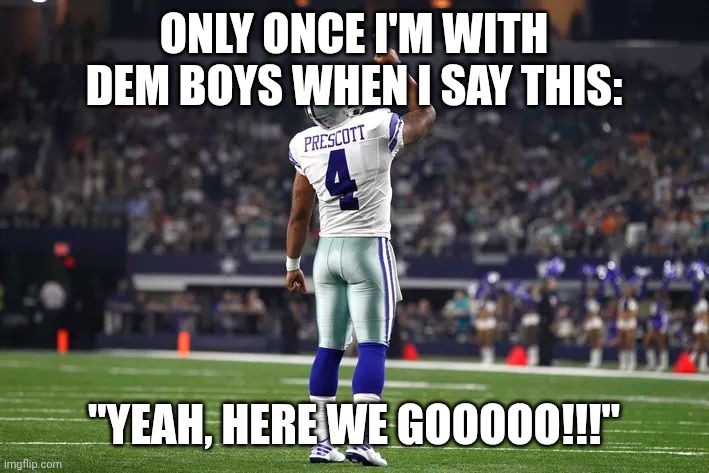 Dak Prescott Cowboys QB | ONLY ONCE I'M WITH DEM BOYS WHEN I SAY THIS: "YEAH, HERE WE GOOOOO!!!" | image tagged in dak prescott cowboys qb | made w/ Imgflip meme maker