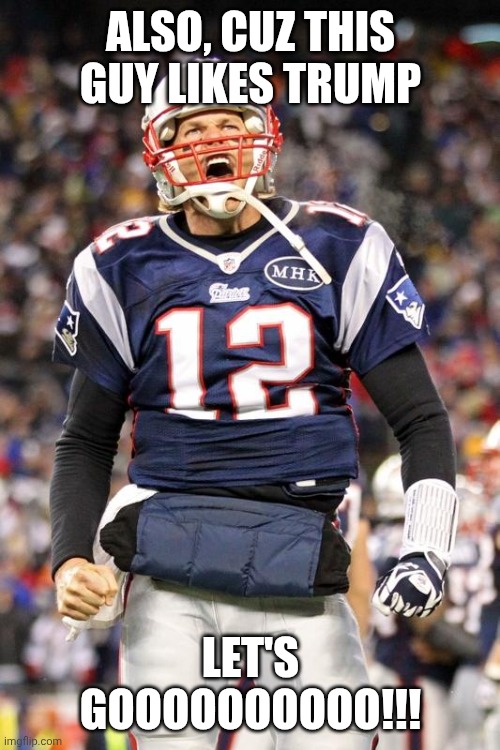 Tom Brady | ALSO, CUZ THIS GUY LIKES TRUMP LET'S GOOOOOOOOOO!!! | image tagged in tom brady | made w/ Imgflip meme maker