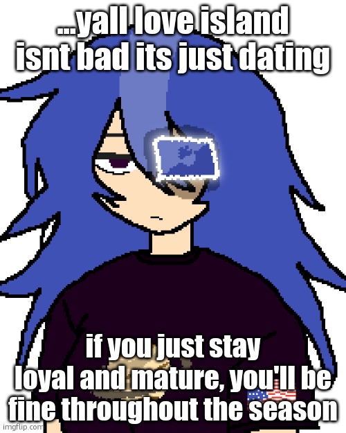 the NEW msmg waifu | ...yall love island isnt bad its just dating; if you just stay loyal and mature, you'll be fine throughout the season | image tagged in the new msmg waifu | made w/ Imgflip meme maker