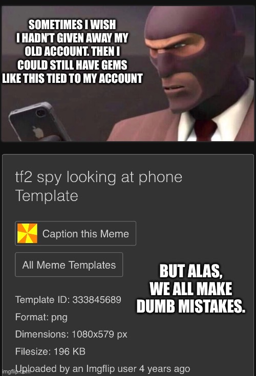 yes, I actually did make this. | SOMETIMES I WISH I HADN’T GIVEN AWAY MY OLD ACCOUNT. THEN I COULD STILL HAVE GEMS LIKE THIS TIED TO MY ACCOUNT; BUT ALAS, WE ALL MAKE DUMB MISTAKES. | made w/ Imgflip meme maker