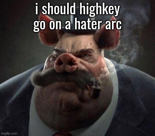 hyper realistic picture of a smartly dressed pig smoking a pipe | i should highkey go on a hater arc | image tagged in hyper realistic picture of a smartly dressed pig smoking a pipe | made w/ Imgflip meme maker